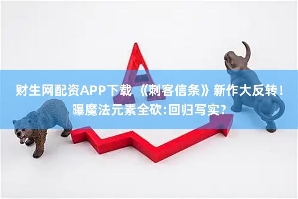 财生网配资APP下载 《刺客信条》新作大反转！曝魔法元素全砍:回归写实？