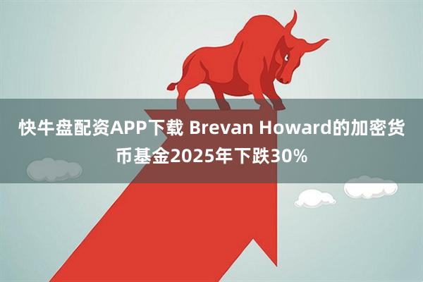 快牛盘配资APP下载 Brevan Howard的加密货币基金2025年下跌30%